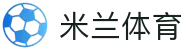米兰体育正版平台 - 官方推荐入口 - MILAN SPORTS